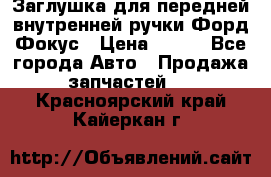 Заглушка для передней внутренней ручки Форд Фокус › Цена ­ 200 - Все города Авто » Продажа запчастей   . Красноярский край,Кайеркан г.